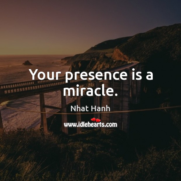 Your presence is a miracle. Nhat Hanh Picture Quote