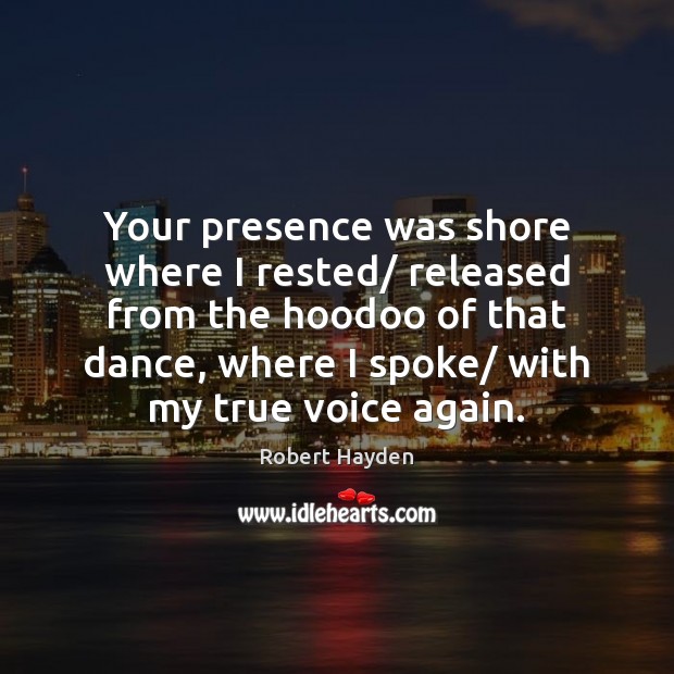 Your presence was shore where I rested/ released from the hoodoo of Robert Hayden Picture Quote