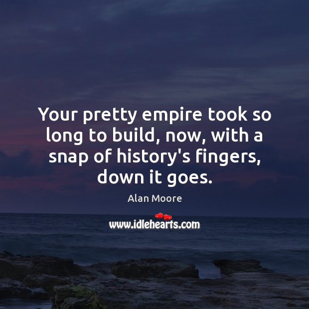 Your pretty empire took so long to build, now, with a snap Alan Moore Picture Quote