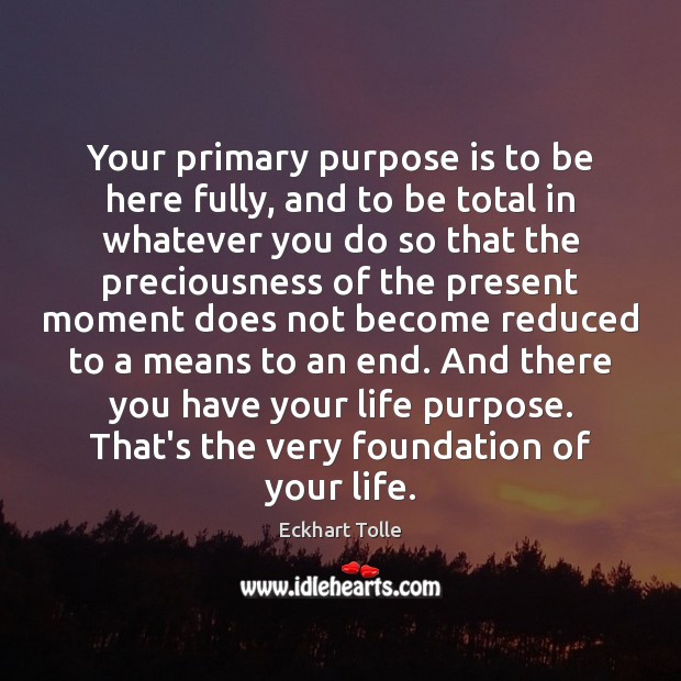 Your primary purpose is to be here fully, and to be total Eckhart Tolle Picture Quote