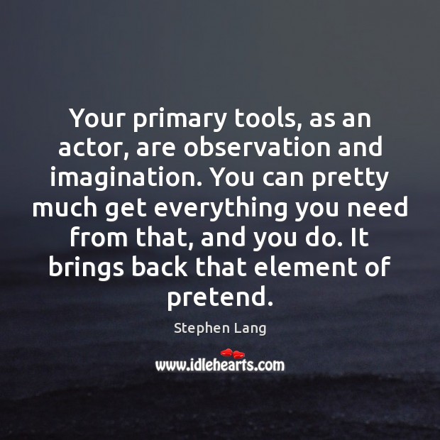 Your primary tools, as an actor, are observation and imagination. You can Stephen Lang Picture Quote
