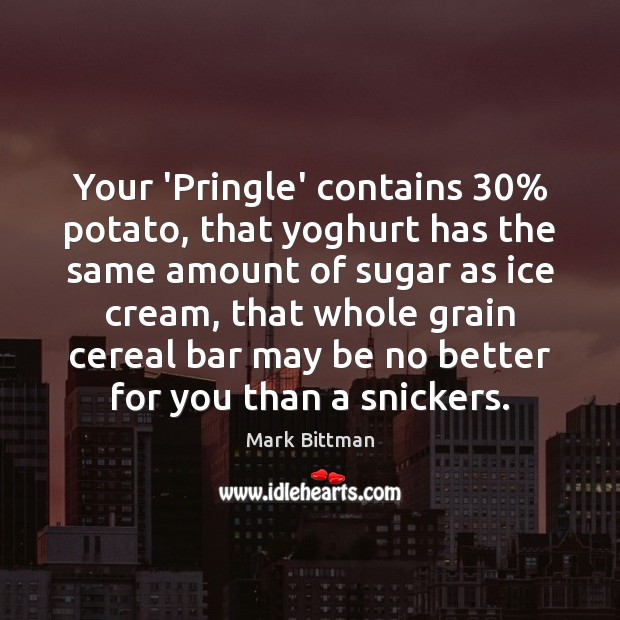 Your ‘Pringle’ contains 30% potato, that yoghurt has the same amount of sugar Mark Bittman Picture Quote