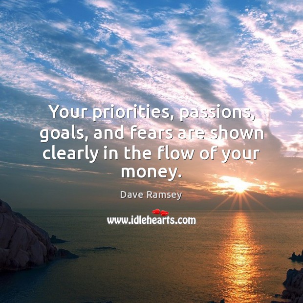Your priorities, passions, goals, and fears are shown clearly in the flow of your money. Dave Ramsey Picture Quote