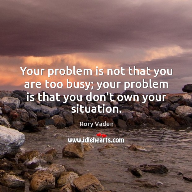 Your problem is not that you are too busy; your problem is Rory Vaden Picture Quote