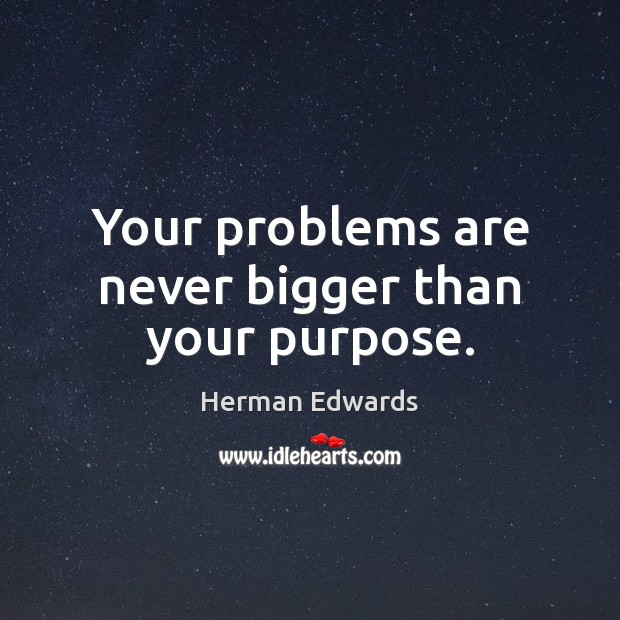 Your problems are never bigger than your purpose. Herman Edwards Picture Quote