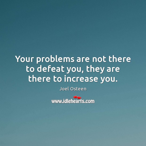 Your problems are not there to defeat you, they are there to increase you. Joel Osteen Picture Quote