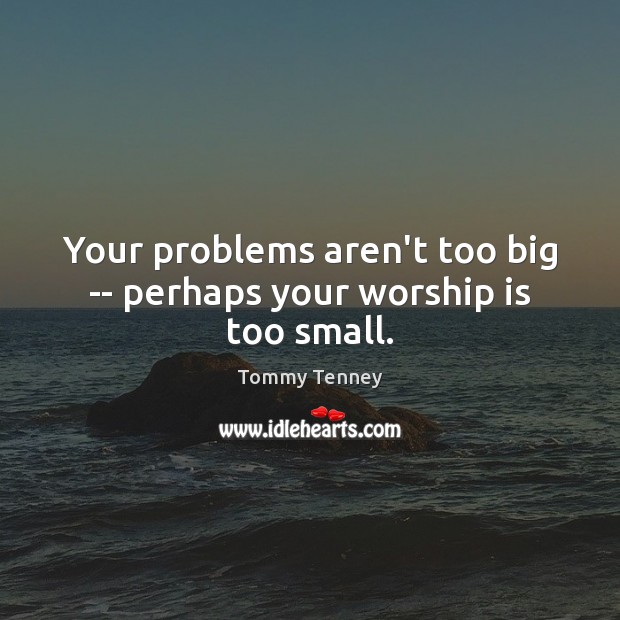 Your problems aren’t too big — perhaps your worship is too small. Worship Quotes Image