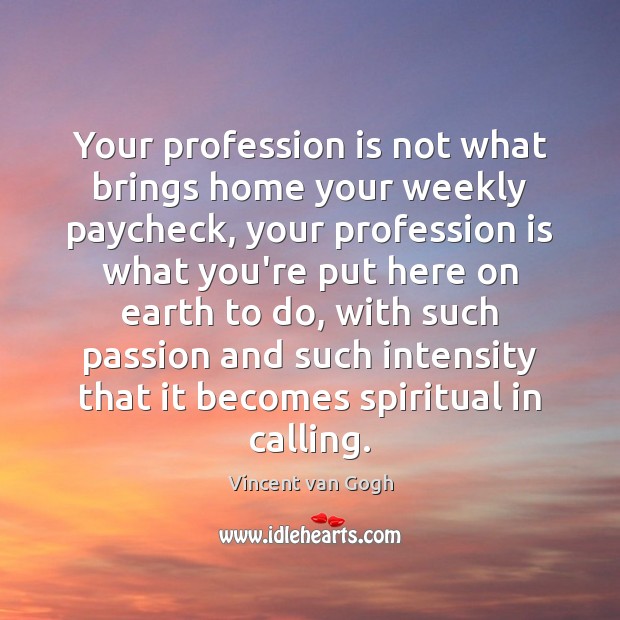 Your profession is not what brings home your weekly paycheck, your profession Vincent van Gogh Picture Quote