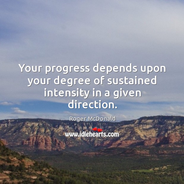 Your progress depends upon your degree of sustained intensity in a given direction. Roger McDonald Picture Quote