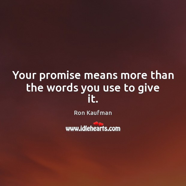 Your promise means more than the words you use to give it. Ron Kaufman Picture Quote
