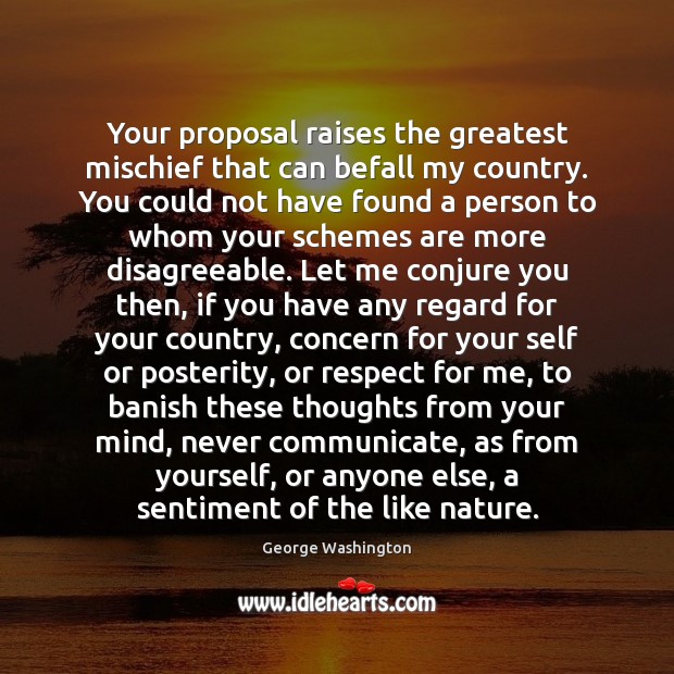 Your proposal raises the greatest mischief that can befall my country. You 