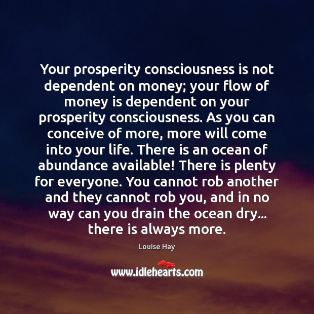 Your prosperity consciousness is not dependent on money; your flow of money Louise Hay Picture Quote