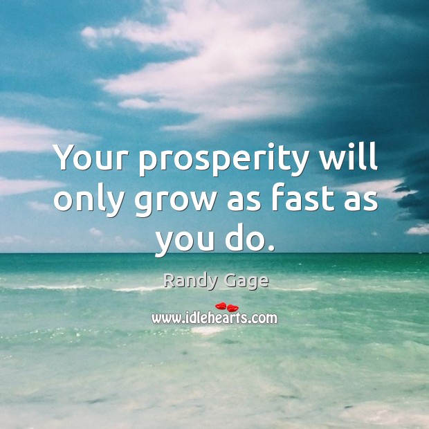 Your prosperity will only grow as fast as you do. Randy Gage Picture Quote