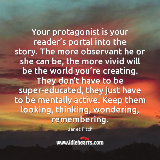 Your protagonist is your reader’s portal into the story. The more Janet Fitch Picture Quote