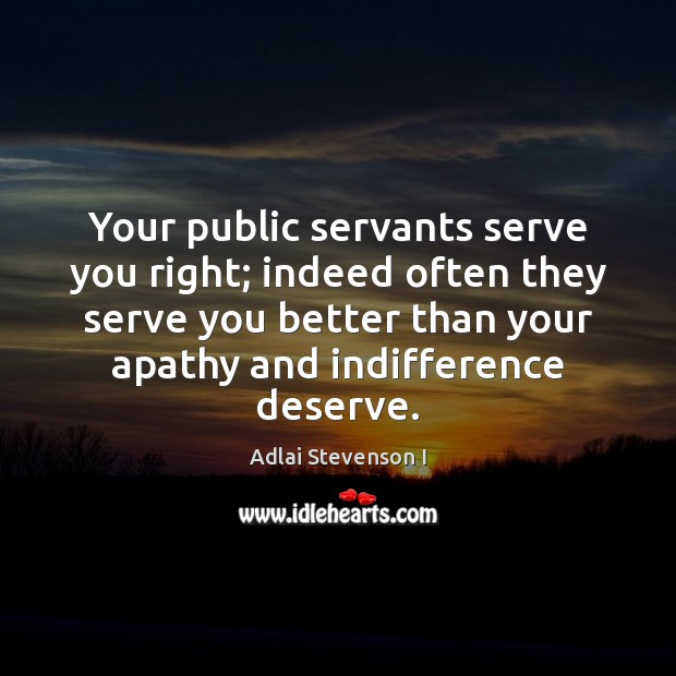 Your public servants serve you right; indeed often they serve you better Adlai Stevenson I Picture Quote