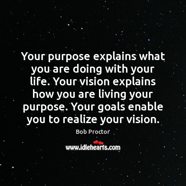 Your purpose explains what you are doing with your life. Your vision Bob Proctor Picture Quote
