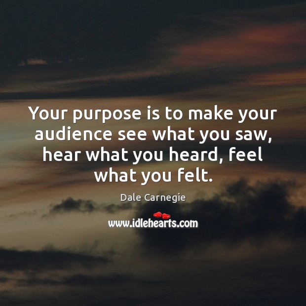 Your purpose is to make your audience see what you saw, hear Dale Carnegie Picture Quote