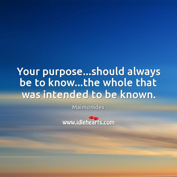 Your purpose…should always be to know…the whole that was intended to be known. Maimonides Picture Quote
