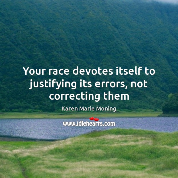 Your race devotes itself to justifying its errors, not correcting them Karen Marie Moning Picture Quote