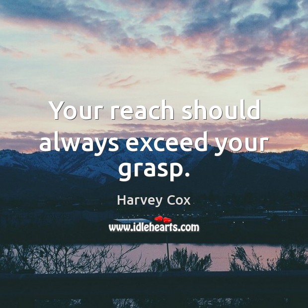 Your reach should always exceed your grasp. Harvey Cox Picture Quote