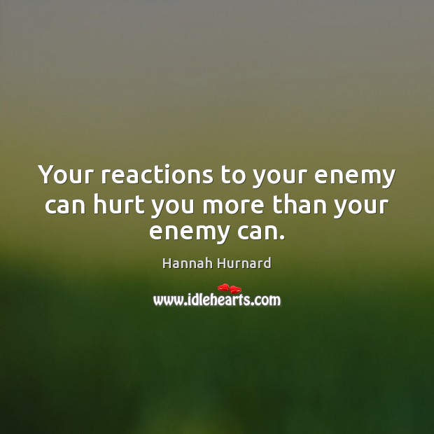 Your reactions to your enemy can hurt you more than your enemy can. Hannah Hurnard Picture Quote