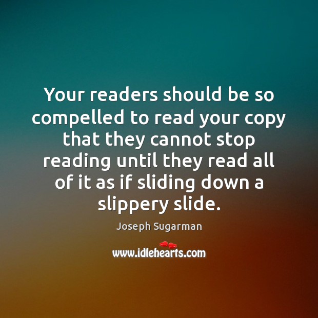 Your readers should be so compelled to read your copy that they 