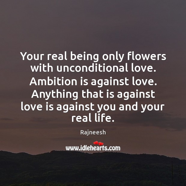 Your real being only flowers with unconditional love. Ambition is against love. Unconditional Love Quotes Image