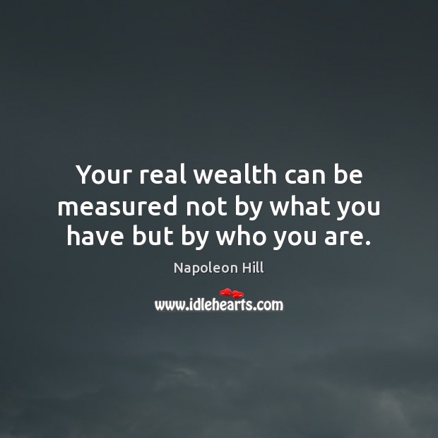 Your real wealth can be measured not by what you have but by who you are. Napoleon Hill Picture Quote
