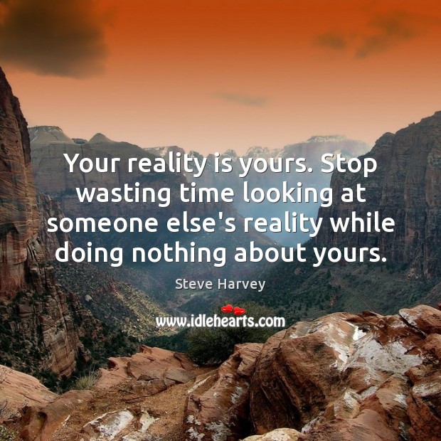 Your reality is yours. Stop wasting time looking at someone else’s reality Steve Harvey Picture Quote
