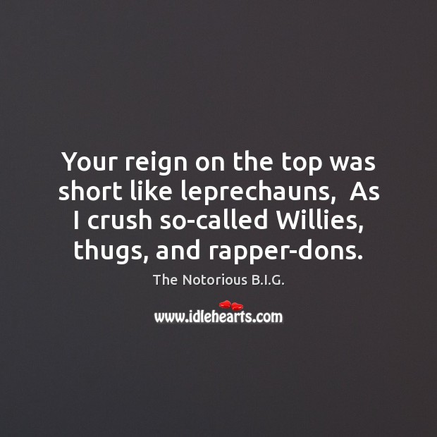 Your reign on the top was short like leprechauns,  As I crush The Notorious B.I.G. Picture Quote