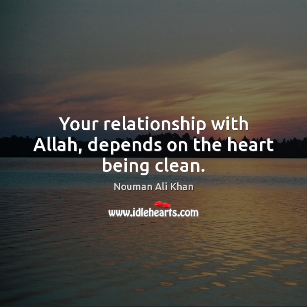 Your relationship with Allah, depends on the heart being clean. Nouman Ali Khan Picture Quote