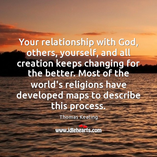 Your relationship with God, others, yourself, and all creation keeps changing for Thomas Keating Picture Quote