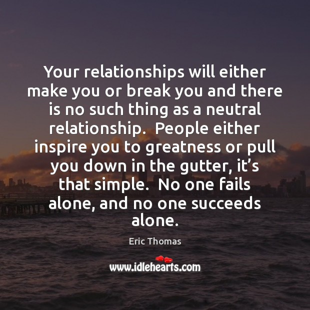 Your relationships will either make you or break you and there is Eric Thomas Picture Quote