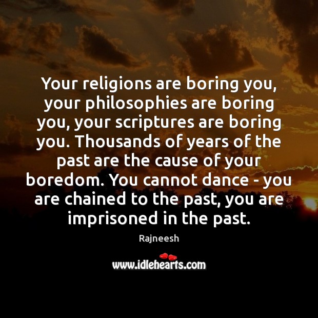 Your religions are boring you, your philosophies are boring you, your scriptures Image