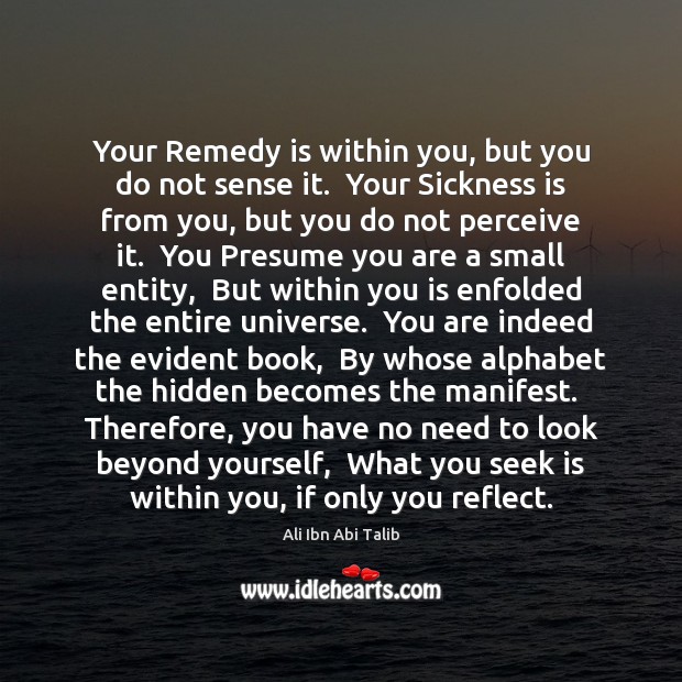 Your Remedy is within you, but you do not sense it.  Your Image