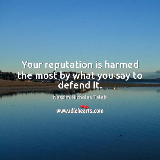 Your reputation is harmed the most by what you say to defend it. Nassim Nicholas Taleb Picture Quote