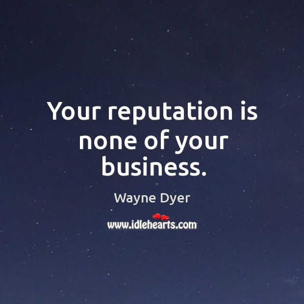 Your reputation is none of your business. Wayne Dyer Picture Quote