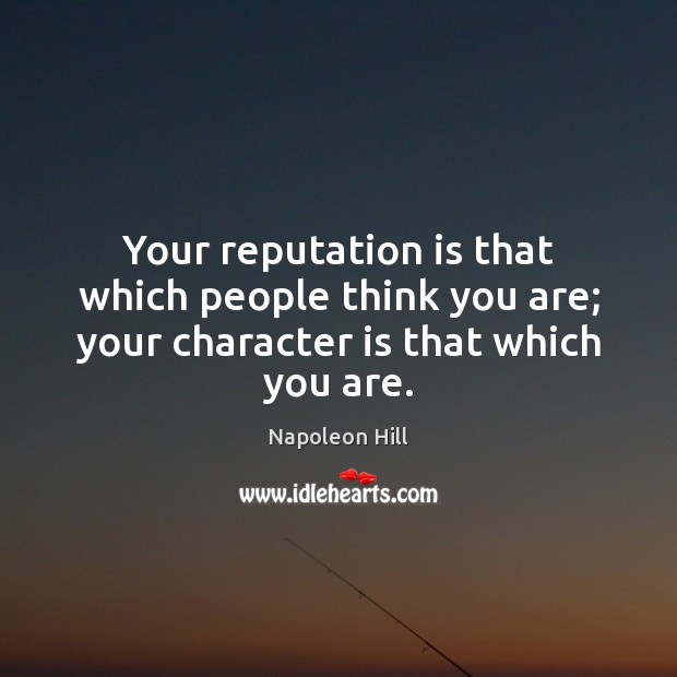 Your reputation is that which people think you are; your character is that which you are. Napoleon Hill Picture Quote