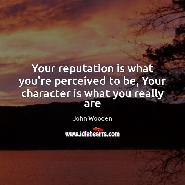 Your reputation is what you’re perceived to be, Your character is what you really are John Wooden Picture Quote