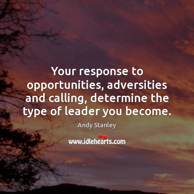 Your response to opportunities, adversities and calling, determine the type of leader Andy Stanley Picture Quote