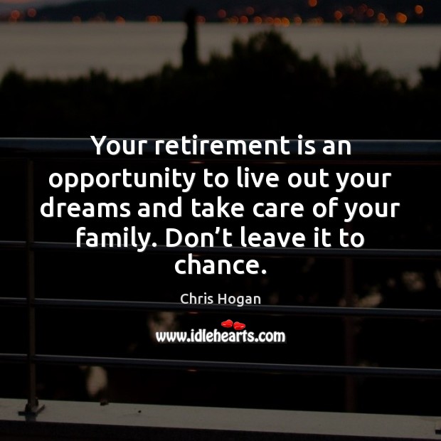 Your retirement is an opportunity to live out your dreams and take Chris Hogan Picture Quote