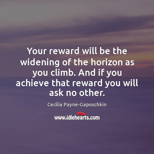 Your reward will be the widening of the horizon as you climb. Cecilia Payne-Gaposchkin Picture Quote