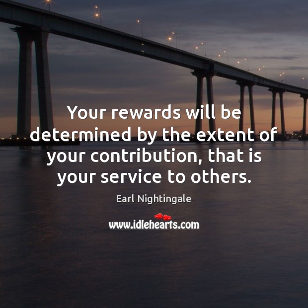 Your rewards will be determined by the extent of your contribution, that Earl Nightingale Picture Quote