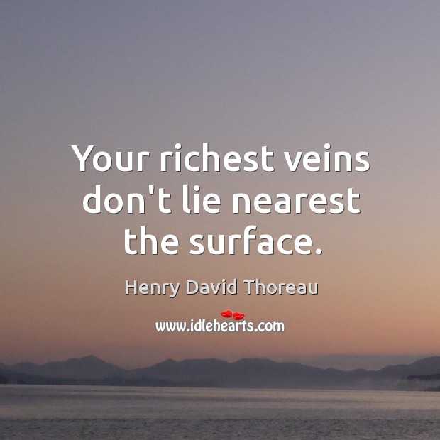 Your richest veins don’t lie nearest the surface. Image