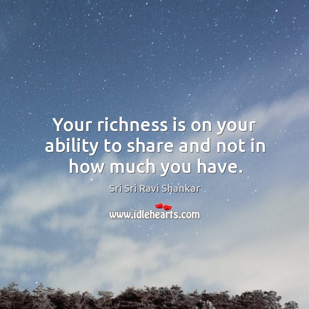Your richness is on your ability to share and not in how much you have. Sri Sri Ravi Shankar Picture Quote