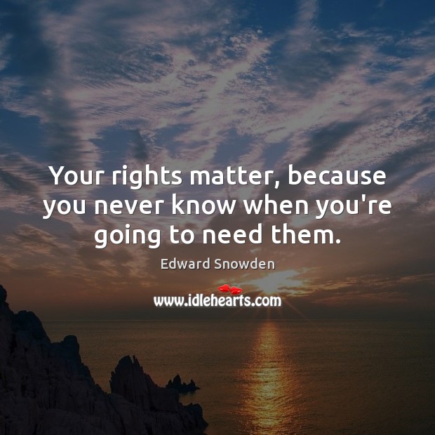 Your rights matter, because you never know when you’re going to need them. Edward Snowden Picture Quote