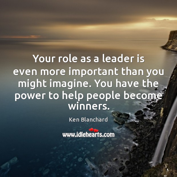 Your role as a leader is even more important than you might Ken Blanchard Picture Quote