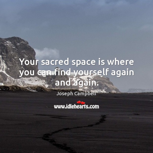 Your sacred space is where you can find yourself again and again. Joseph Campbell Picture Quote