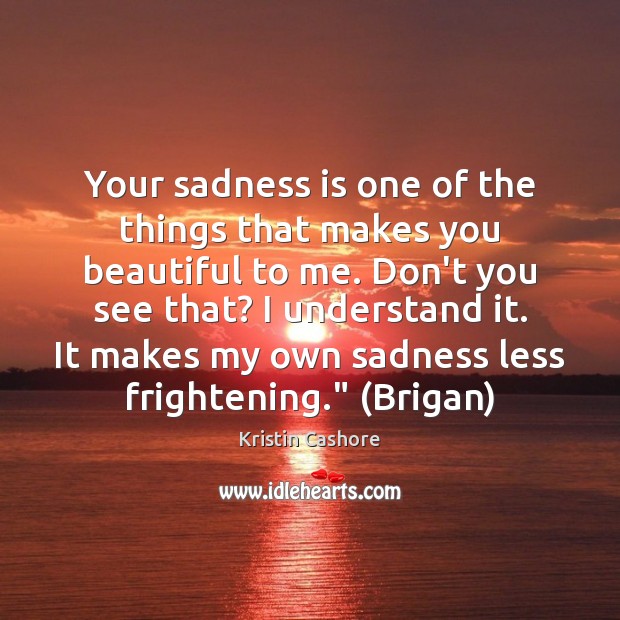 Your sadness is one of the things that makes you beautiful to Kristin Cashore Picture Quote