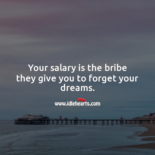 Your salary is the bribe they give you to forget your dreams. Salary Quotes Image